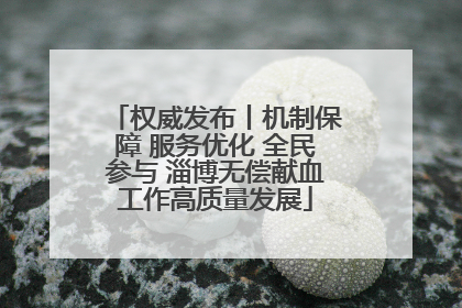 权威发布丨机制保障 服务优化 全民参与 淄博无偿献血工作高质量发展