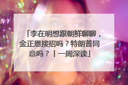 李在明想跟朝鲜聊聊，金正恩接招吗？特朗普同意吗？丨一周深读