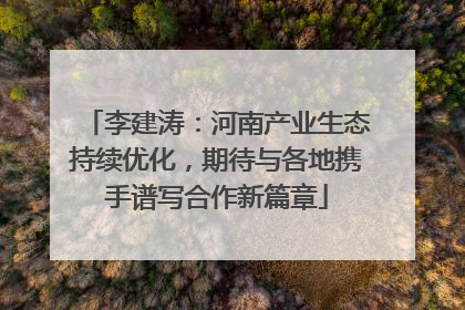 李建涛：河南产业生态持续优化，期待与各地携手谱写合作新篇章
