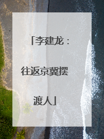 李建龙：往返京冀摆渡人