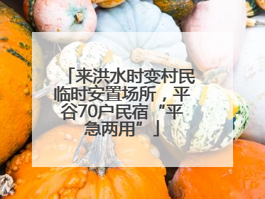 来洪水时变村民临时安置场所，平谷70户民宿“平急两用”