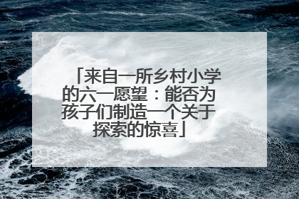 来自一所乡村小学的六一愿望：能否为孩子们制造一个关于探索的惊喜