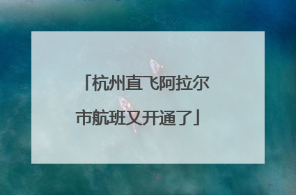 杭州直飞阿拉尔市航班又开通了