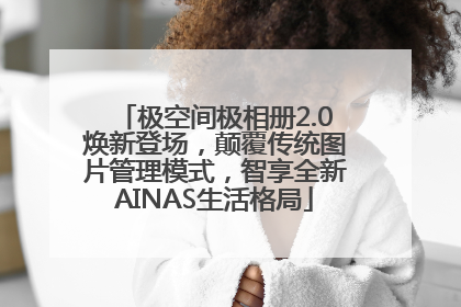 极空间极相册2.0焕新登场，颠覆传统图片管理模式，智享全新AINAS生活格局