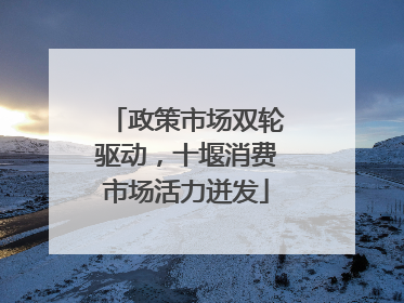 政策市场双轮驱动，十堰消费市场活力迸发