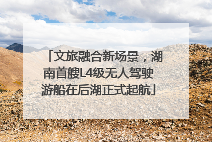 文旅融合新场景，湖南首艘L4级无人驾驶游船在后湖正式起航
