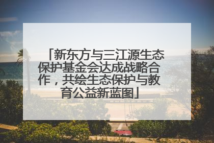 新东方与三江源生态保护基金会达成战略合作，共绘生态保护与教育公益新蓝图