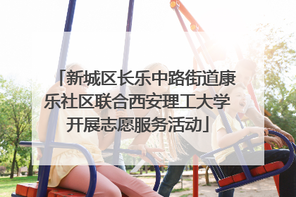 新城区长乐中路街道康乐社区联合西安理工大学开展志愿服务活动