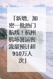 新增、加密一批热门航线！杭州机场暑运客流量预计超910万人次