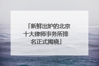 新鲜出炉的北京十大律师事务所排名正式揭晓