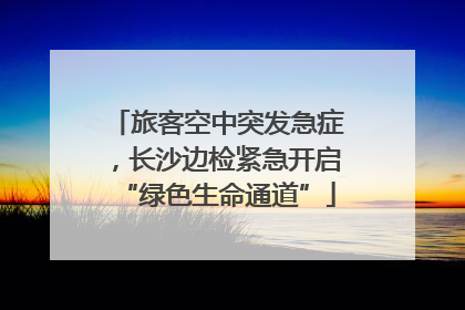 旅客空中突发急症，长沙边检紧急开启“绿色生命通道”