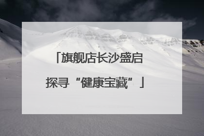 旗舰店长沙盛启 探寻“健康宝藏”