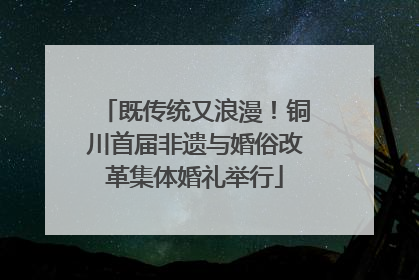 既传统又浪漫！铜川首届非遗与婚俗改革集体婚礼举行