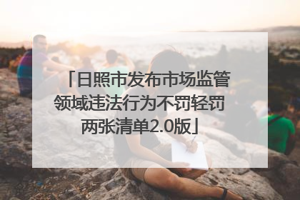 日照市发布市场监管领域违法行为不罚轻罚两张清单2.0版