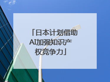 日本计划借助AI加强知识产权竞争力