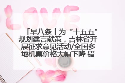 早八条丨为“十五五”规划建言献策，吉林省开展征求意见活动/全国多地机票价格大幅下降 错峰游好时机来了