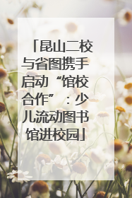 昆山二校与省图携手启动“馆校合作”：少儿流动图书馆进校园