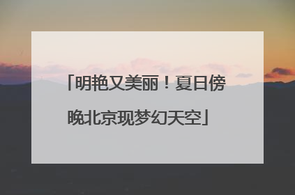 明艳又美丽！夏日傍晚北京现梦幻天空