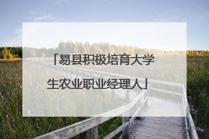 易县积极培育大学生农业职业经理人