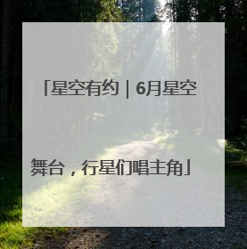 星空有约｜6月星空舞台，行星们唱主角
