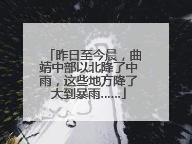 昨日至今晨，曲靖中部以北降了中雨，这些地方降了大到暴雨……