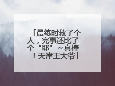 晨练时救了个人，完事还比了个“耶”～真棒！天津王大爷