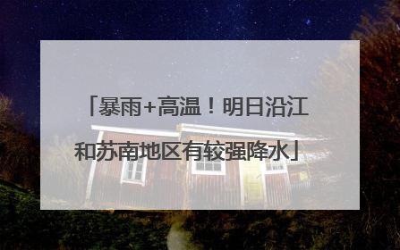 暴雨+高温！明日沿江和苏南地区有较强降水