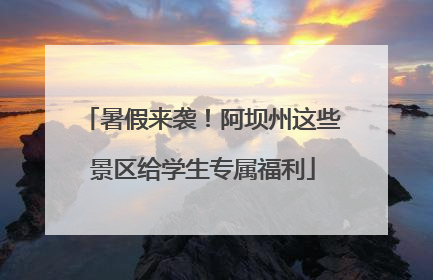 暑假来袭！阿坝州这些景区给学生专属福利