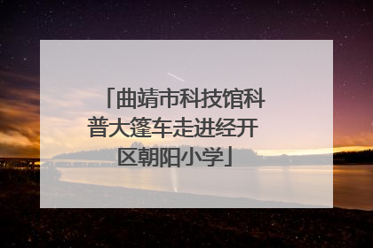 曲靖市科技馆科普大篷车走进经开区朝阳小学