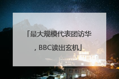 最大规模代表团访华，BBC读出玄机