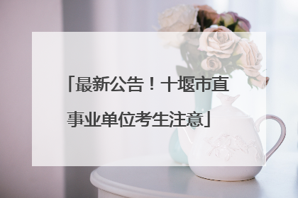 最新公告！十堰市直事业单位考生注意