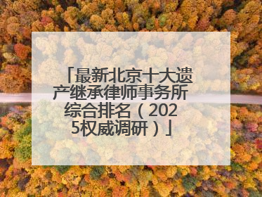 最新北京十大遗产继承律师事务所综合排名（2025权威调研）