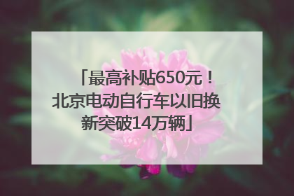 最高补贴650元！北京电动自行车以旧换新突破14万辆