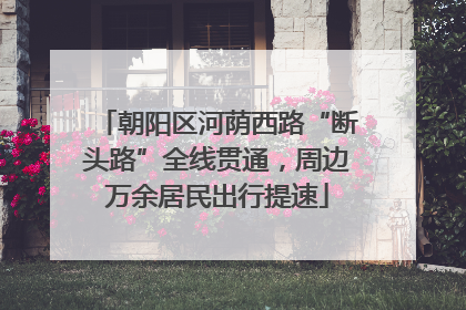 朝阳区河荫西路“断头路”全线贯通，周边万余居民出行提速