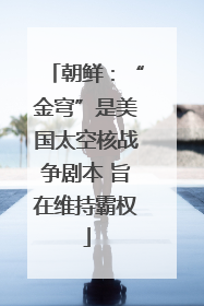 朝鲜：“金穹”是美国太空核战争剧本 旨在维持霸权