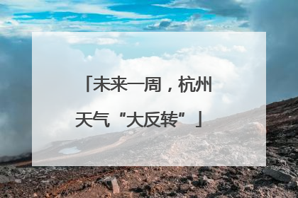 未来一周，杭州天气“大反转”