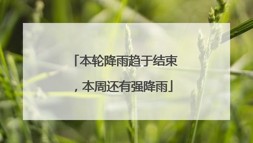 本轮降雨趋于结束，本周还有强降雨