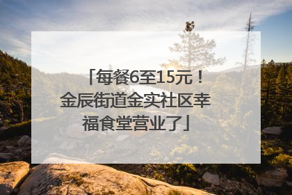 每餐6至15元！金辰街道金实社区幸福食堂营业了