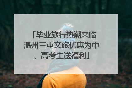 毕业旅行热潮来临 温州三重文旅优惠为中、高考生送福利