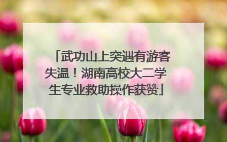 武功山上突遇有游客失温！湖南高校大二学生专业救助操作获赞