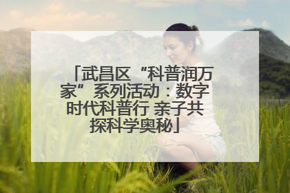 武昌区“科普润万家”系列活动：数字时代科普行 亲子共探科学奥秘