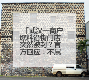 武汉一商户爆料沿街门店突然被封？官方回应：不属实，系城市更新项目征迁打围，此前已公示