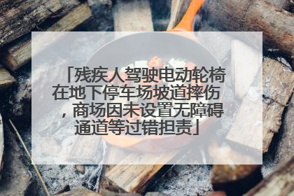 残疾人驾驶电动轮椅在地下停车场坡道摔伤，商场因未设置无障碍通道等过错担责