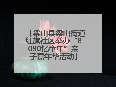 梁山县梁山街道红旗社区举办“8090忆童年”亲子嘉年华活动