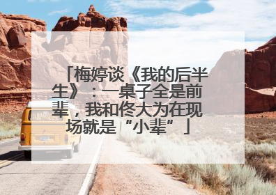 梅婷谈《我的后半生》：一桌子全是前辈，我和佟大为在现场就是“小辈”