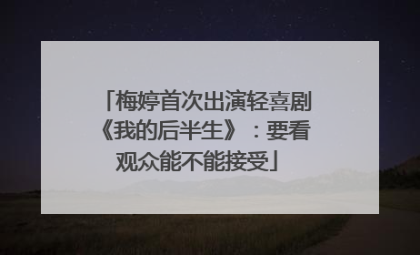 梅婷首次出演轻喜剧《我的后半生》：要看观众能不能接受
