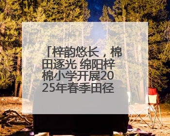 梓韵悠长，棉田逐光 绵阳梓棉小学开展2025年春季田径运动会