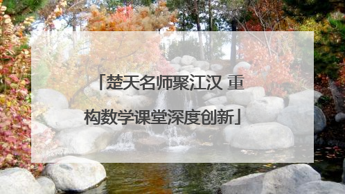 楚天名师聚江汉 重构数学课堂深度创新