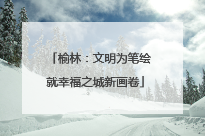 榆林：文明为笔绘就幸福之城新画卷