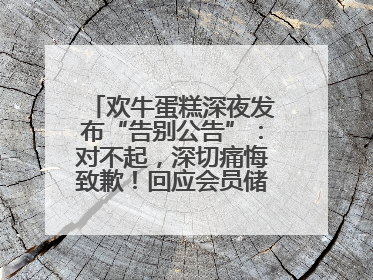 欢牛蛋糕深夜发布“告别公告”：对不起，深切痛悔致歉！回应会员储值余额问题